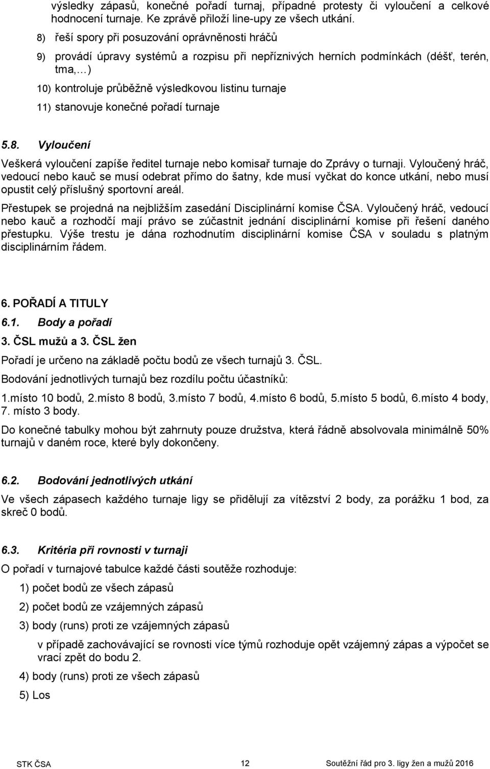 stanovuje konečné pořadí turnaje 5.8. Vyloučení Veškerá vyloučení zapíše ředitel turnaje nebo komisař turnaje do Zprávy o turnaji.