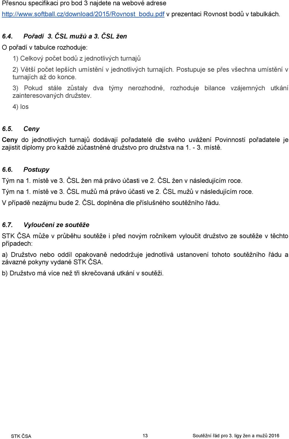 3) Pokud stále zůstaly dva týmy nerozhodné, rozhoduje bilance vzájemných utkání zainteresovaných družstev. 4) los 6.5.