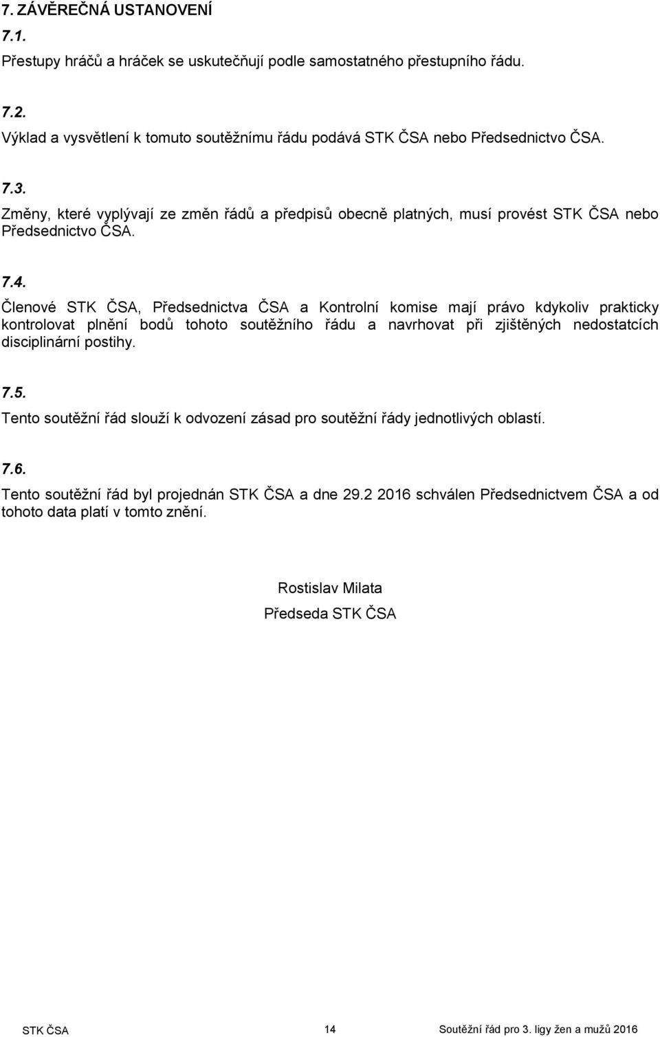 Členové STK ČSA, Předsednictva ČSA a Kontrolní komise mají právo kdykoliv prakticky kontrolovat plnění bodů tohoto soutěžního řádu a navrhovat při zjištěných nedostatcích disciplinární postihy. 7.5.