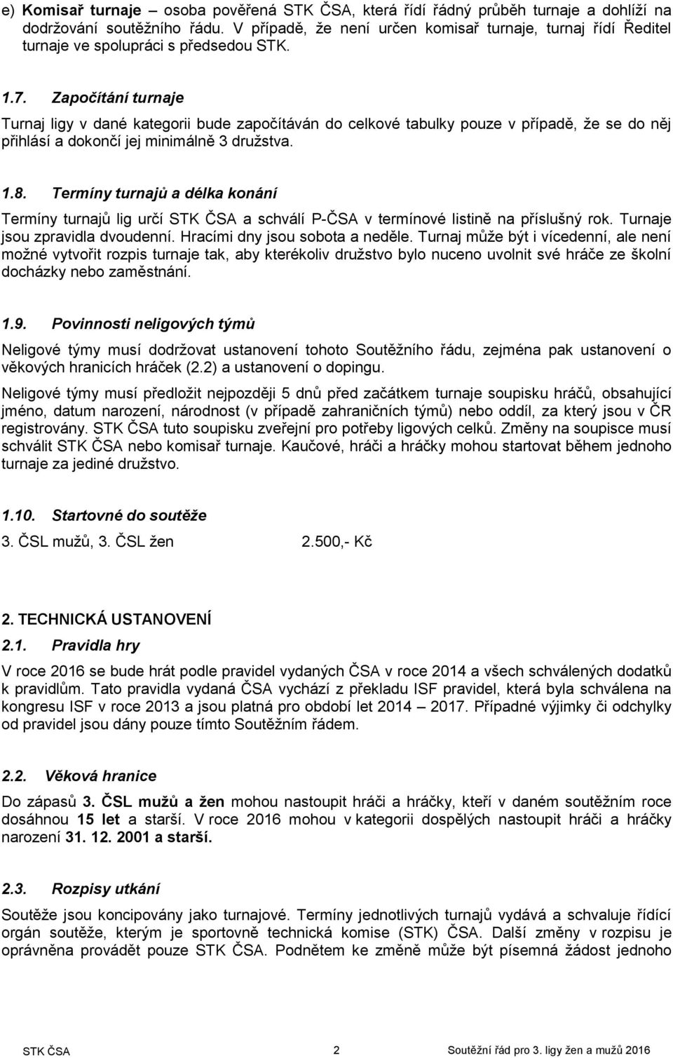 Započítání turnaje Turnaj ligy v dané kategorii bude započítáván do celkové tabulky pouze v případě, že se do něj přihlásí a dokončí jej minimálně 3 družstva. 1.8.