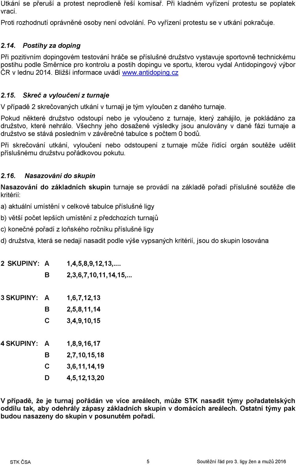 Antidopingový výbor ČR v lednu 2014. Bližší informace uvádí www.antidoping.cz 2.15. Skreč a vyloučení z turnaje V případě 2 skrečovaných utkání v turnaji je tým vyloučen z daného turnaje.