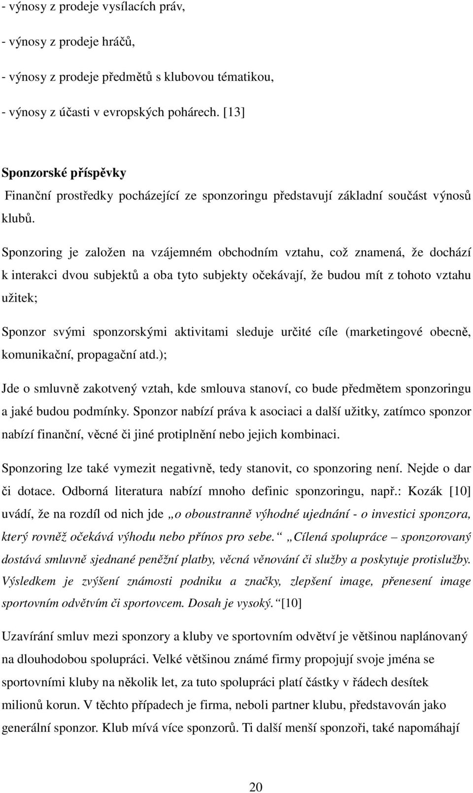 Sponzoring je založen na vzájemném obchodním vztahu, což znamená, že dochází k interakci dvou subjektů a oba tyto subjekty očekávají, že budou mít z tohoto vztahu užitek; Sponzor svými sponzorskými