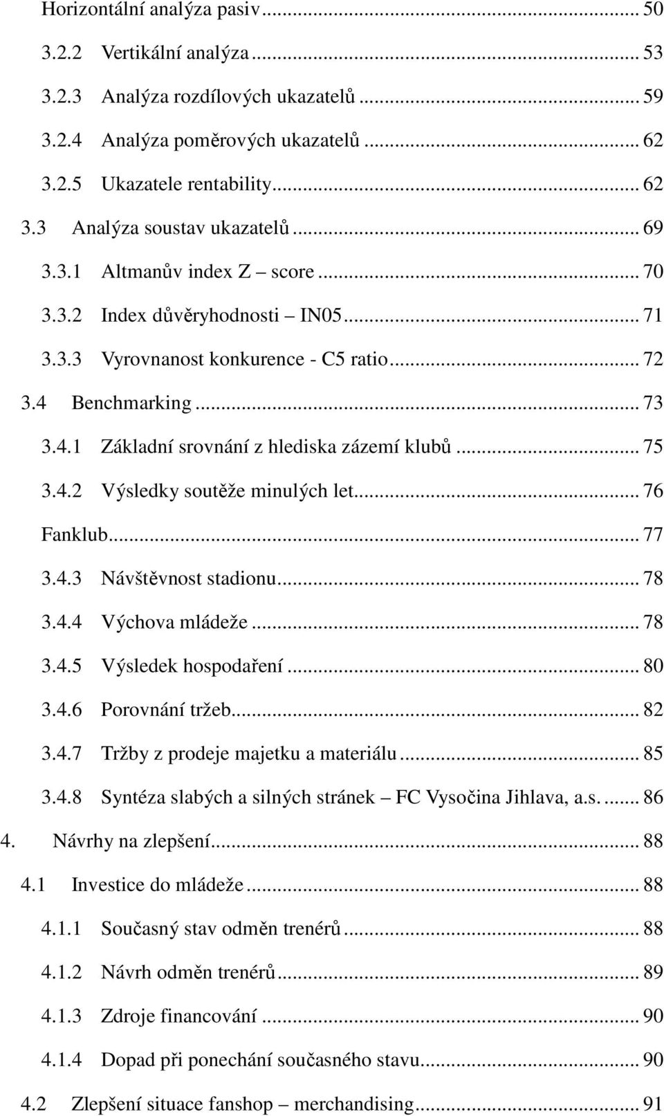 .. 75 3.4.2 Výsledky soutěže minulých let... 76 Fanklub... 77 3.4.3 Návštěvnost stadionu... 78 3.4.4 Výchova mládeže... 78 3.4.5 Výsledek hospodaření... 80 3.4.6 Porovnání tržeb... 82 3.4.7 Tržby z prodeje majetku a materiálu.