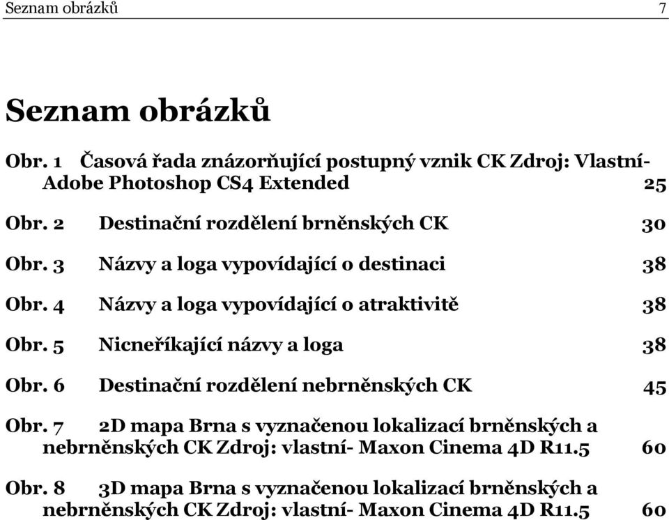 5 Nicneříkající názvy a loga 38 Obr. 6 Destinační rozdělení nebrněnských CK 45 Obr.