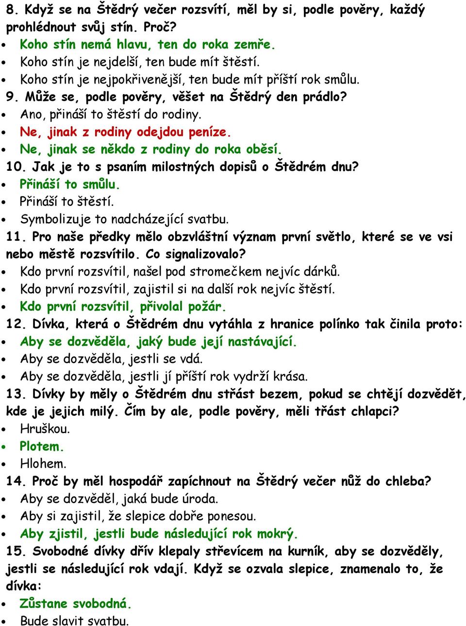 Ne, jinak se někdo z rodiny do roka oběsí. 10. Jak je to s psaním milostných dopisů o Štědrém dnu? Přináší to smůlu. Přináší to štěstí. Symbolizuje to nadcházející svatbu. 11.