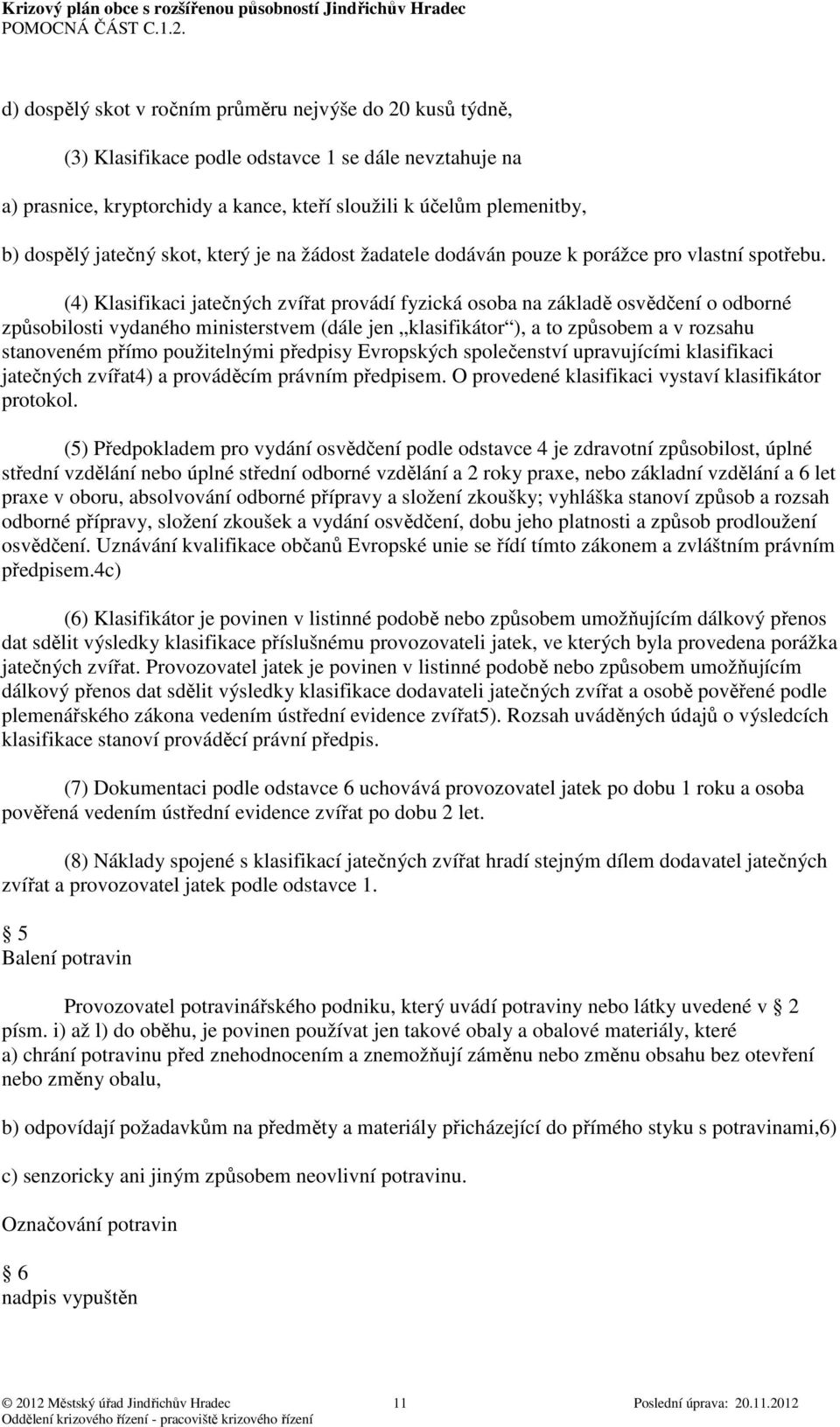 (4) Klasifikaci jatečných zvířat provádí fyzická osoba na základě osvědčení o odborné způsobilosti vydaného ministerstvem (dále jen klasifikátor ), a to způsobem a v rozsahu stanoveném přímo