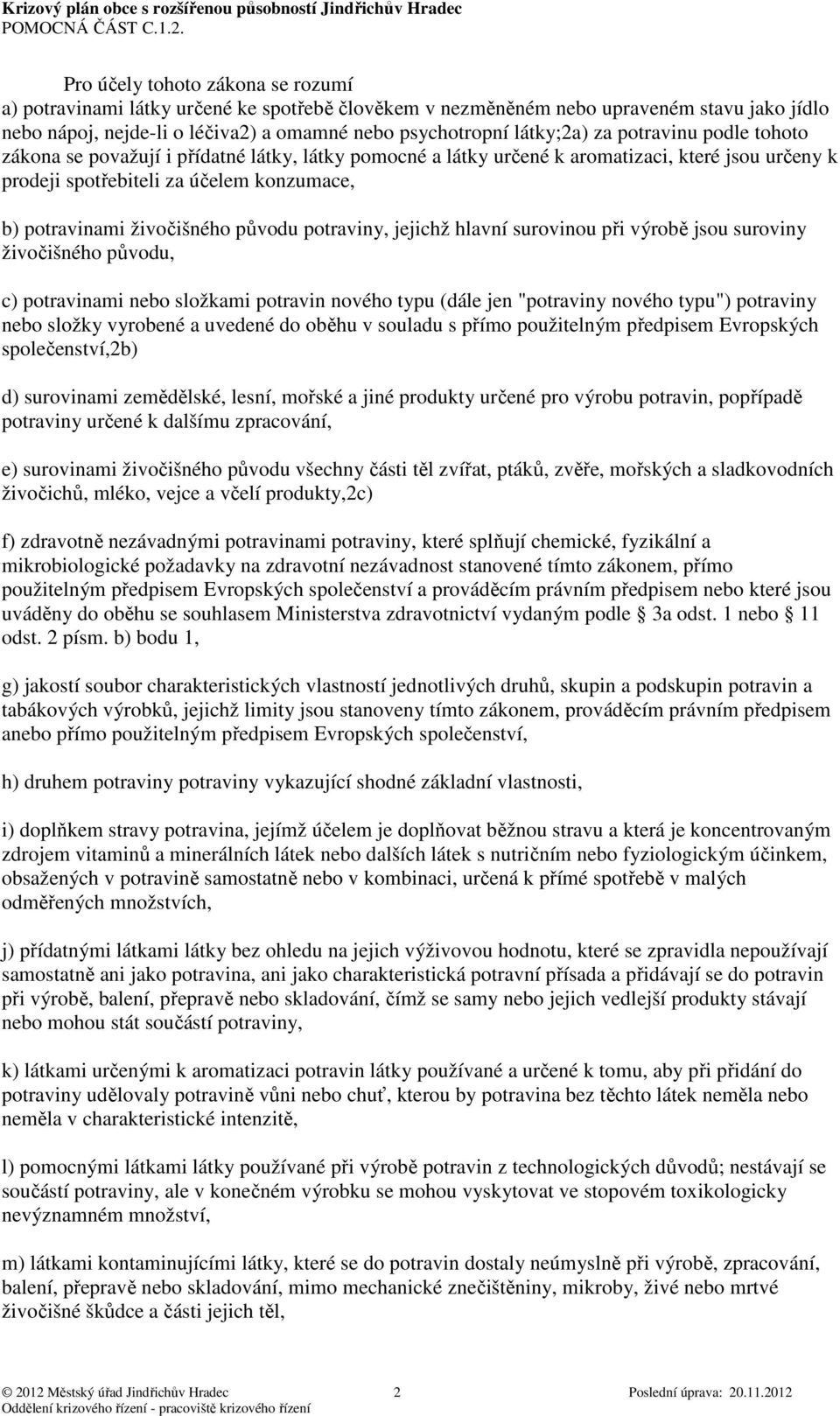 potraviny, jejichž hlavní surovinou při výrobě jsou suroviny živočišného původu, c) potravinami nebo složkami potravin nového typu (dále jen "potraviny nového typu") potraviny nebo složky vyrobené a