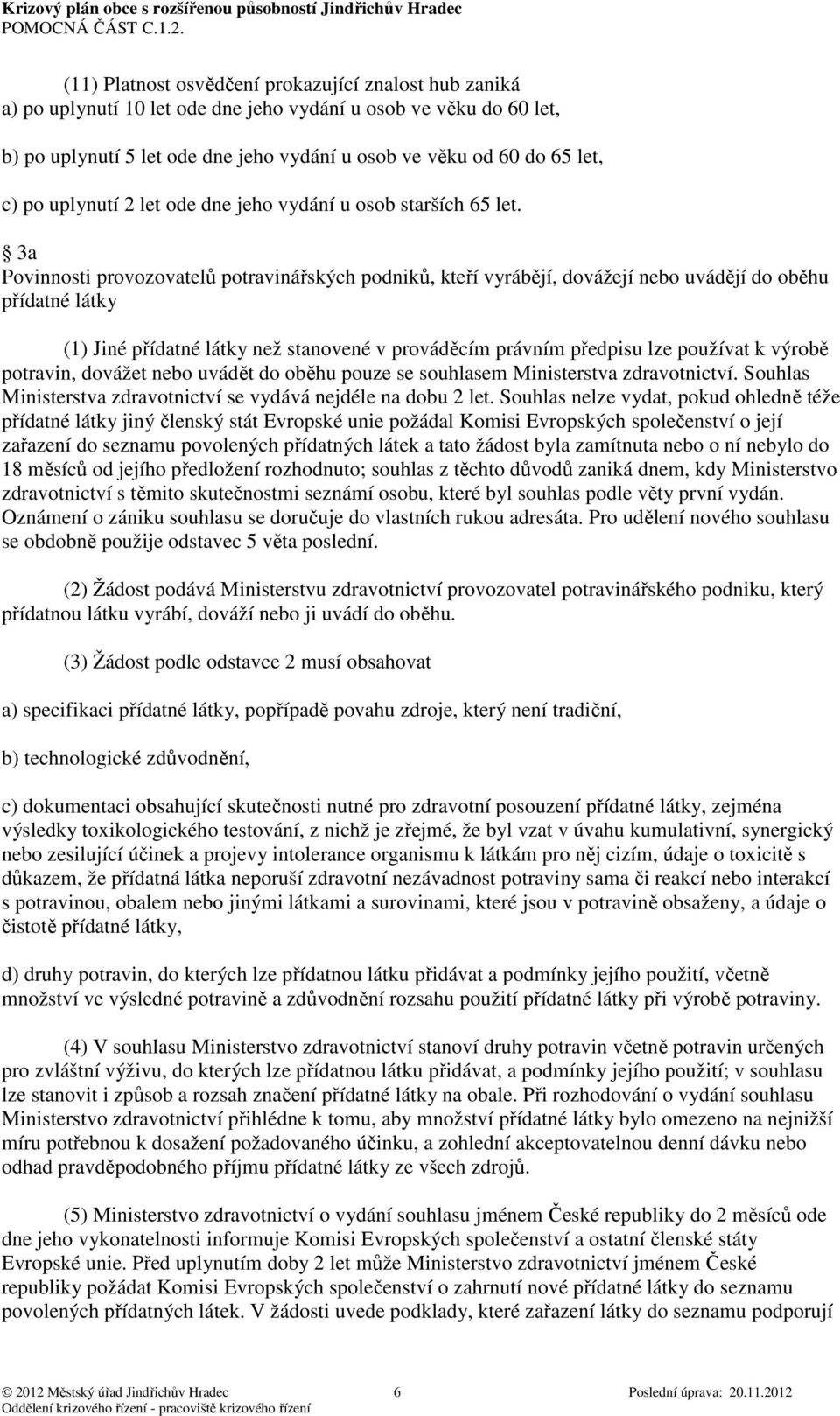 3a Povinnosti provozovatelů potravinářských podniků, kteří vyrábějí, dovážejí nebo uvádějí do oběhu přídatné látky (1) Jiné přídatné látky než stanovené v prováděcím právním předpisu lze používat k