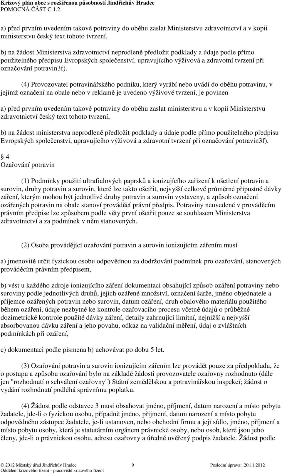 (4) Provozovatel potravinářského podniku, který vyrábí nebo uvádí do oběhu potravinu, v jejímž označení na obale nebo v reklamě je uvedeno výživové tvrzení, je povinen a) před prvním uvedením takové