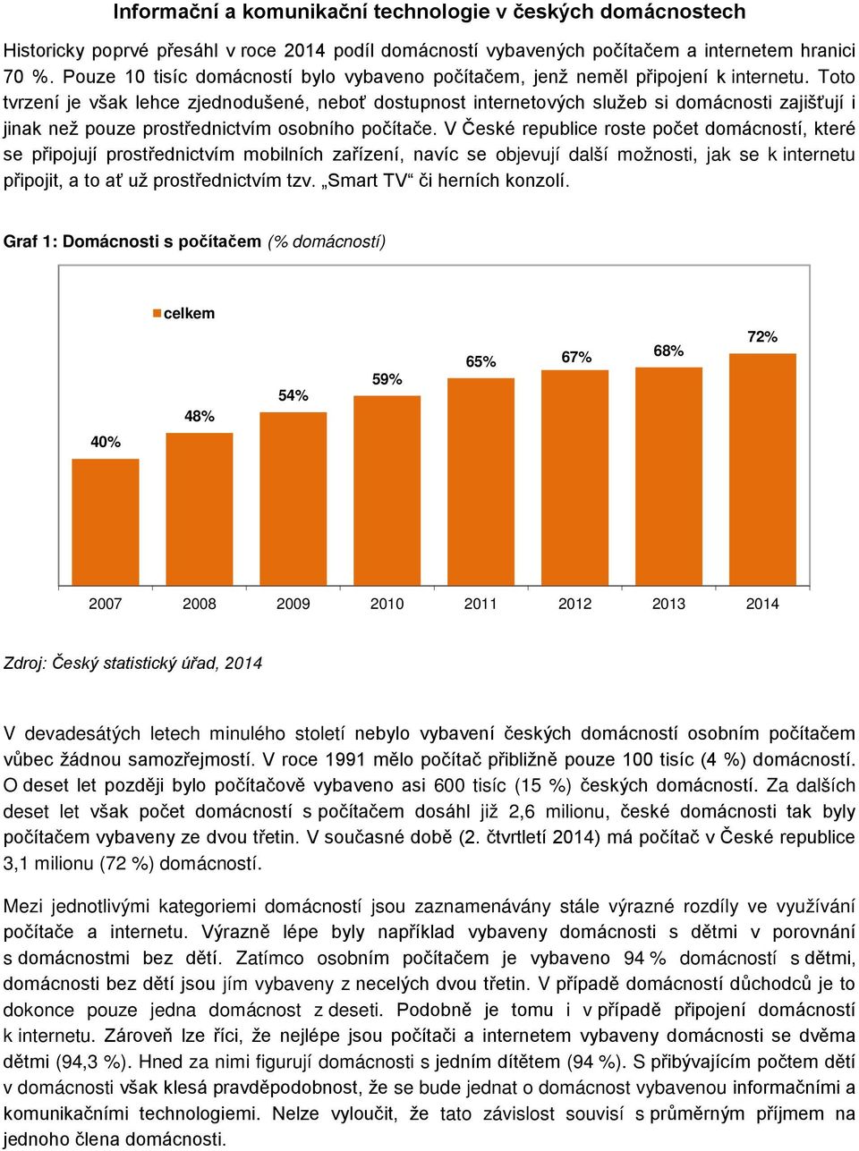 Toto tvrzení je však lehce zjednodušené, neboť dostupnost internetových služeb si domácnosti zajišťují i jinak než pouze prostřednictvím osobního počítače.