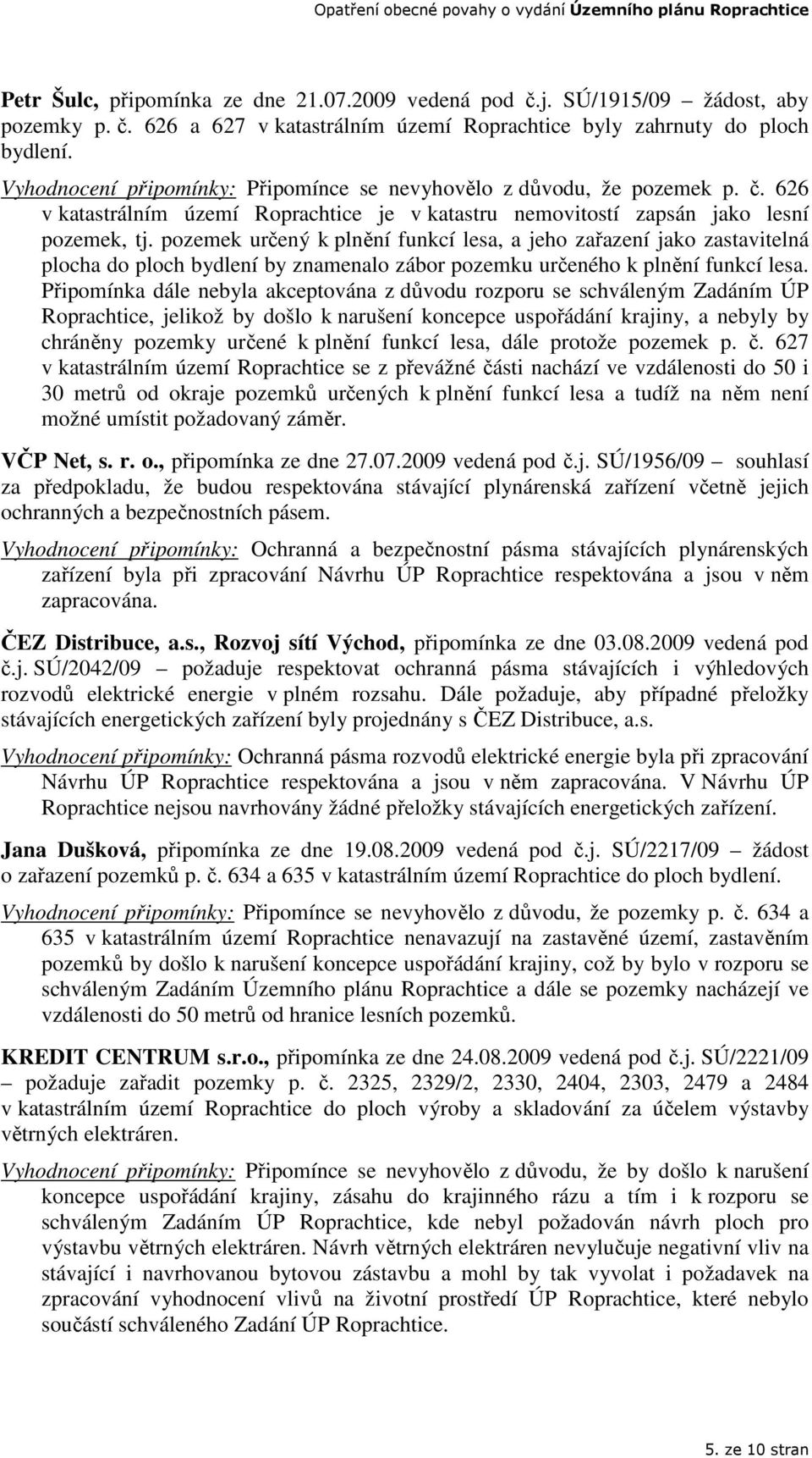 pozemek určený k plnění funkcí lesa, a jeho zařazení jako zastavitelná plocha do ploch bydlení by znamenalo zábor pozemku určeného k plnění funkcí lesa.