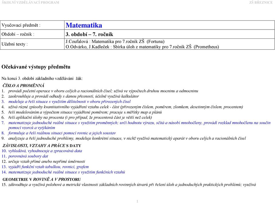 provádí početní operace v oboru celých a racionálních čísel; užívá ve výpočtech druhou mocninu a odmocninu 2. zaokrouhluje a provádí odhady s danou přesností, účelně využívá kalkulátor 3.