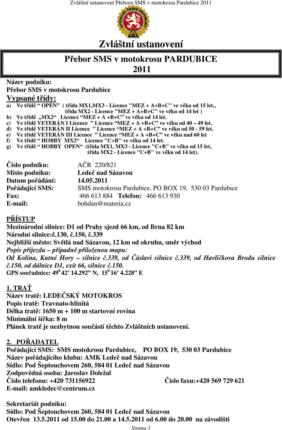 d) Ve třídě VETERÁN II Licence Licence MEZ + A +B+C ve věku od 50-59 let. e) Ve třídě VETERÁN III Licence Licence MEZ + A +B+C ve věku nad 60 let f) Ve třídě HOBBY MX2 Licence "C+B" ve věku od 14 let.