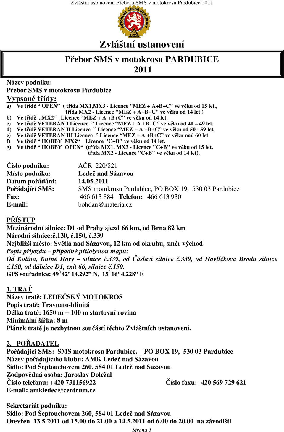 d) Ve třídě VETERÁN II Licence Licence MEZ + A +B+C ve věku od 50-59 let. e) Ve třídě VETERÁN III Licence Licence MEZ + A +B+C ve věku nad 60 let f) Ve třídě HOBBY MX2 Licence "C+B" ve věku od 14 let.