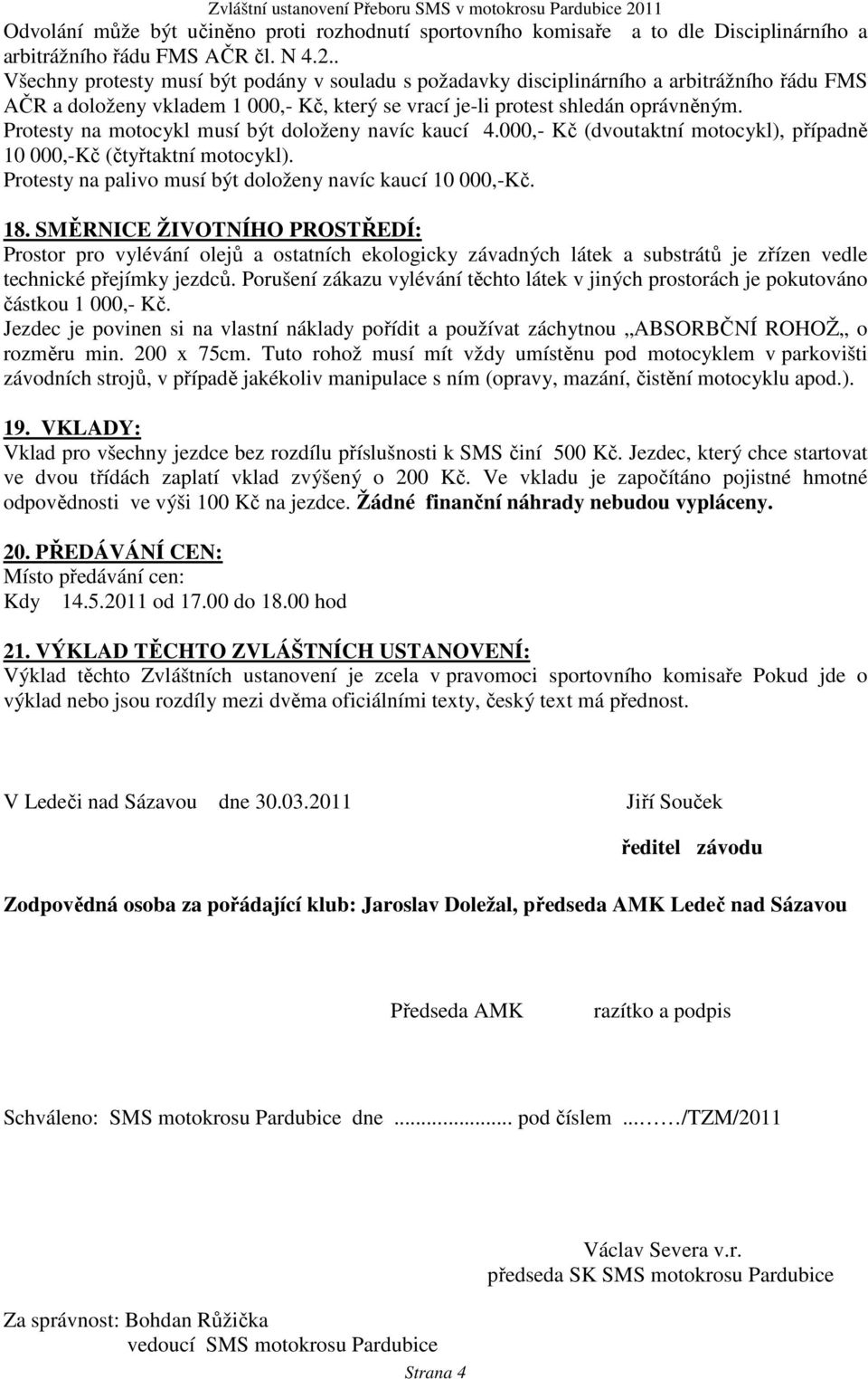 Protesty na motocykl musí být doloženy navíc kaucí 4.000,- Kč (dvoutaktní motocykl), případně 10 000,-Kč (čtyřtaktní motocykl). Protesty na palivo musí být doloženy navíc kaucí 10 000,-Kč. 18.