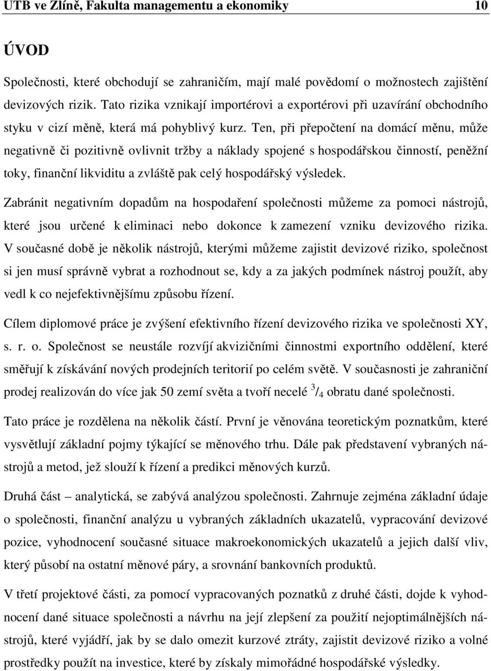 Ten, při přepočtení na domácí měnu, může negativně či pozitivně ovlivnit tržby a náklady spojené s hospodářskou činností, peněžní toky, finanční likviditu a zvláště pak celý hospodářský výsledek.