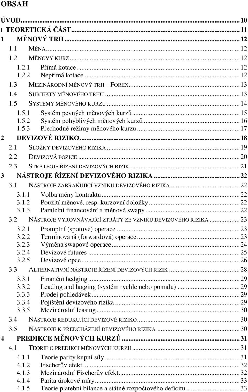 .. 17 2 DEVIZOVÉ RIZIKO... 18 2.1 SLOŽKY DEVIZOVÉHO RIZIKA... 19 2.2 DEVIZOVÁ POZICE... 20 2.3 STRATEGIE ŘÍZENÍ DEVIZOVÝCH RIZIK... 21 3 NÁSTROJE ŘÍZENÍ DEVIZOVÉHO RIZIKA... 22 3.