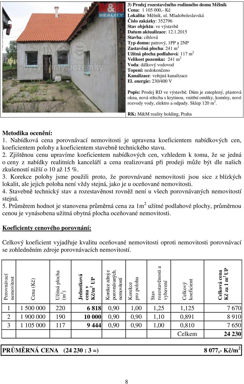 Užitná plocha podlahová: 117 m 2 Velikost pozemku: 241 m 2 Voda: dálkový vodovod Topení: nedokončeno Kanalizace: veřejná kanalizace El. energie: 230/400 V Popis: Prodej RD ve výstavbě.