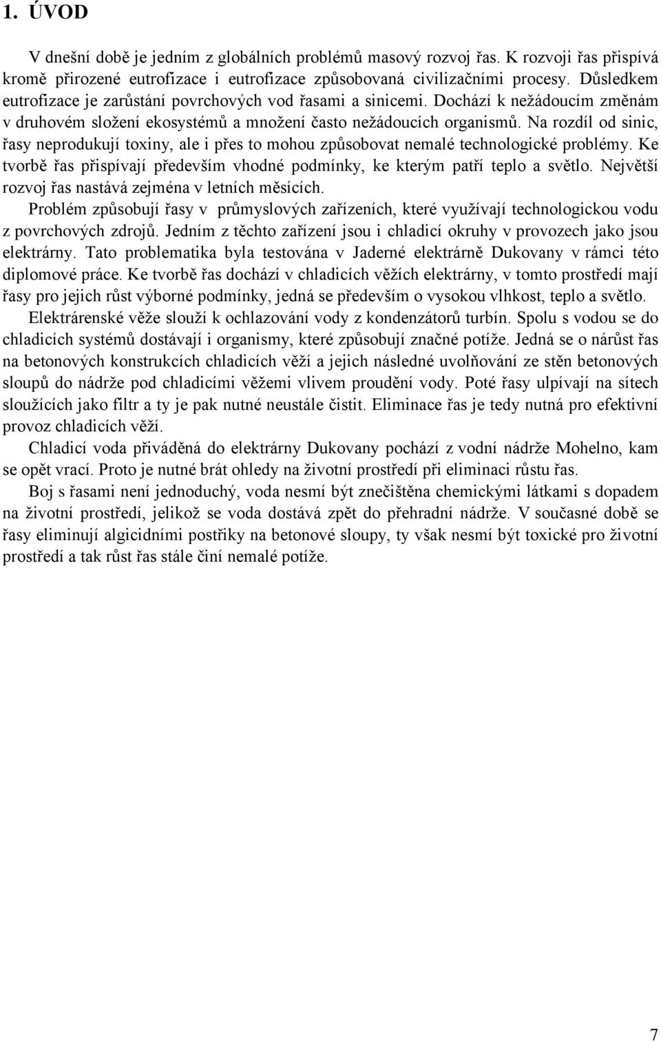 Na rozdíl od sinic, řasy neprodukují toxiny, ale i přes to mohou způsobovat nemalé technologické problémy. Ke tvorbě řas přispívají především vhodné podmínky, ke kterým patří teplo a světlo.