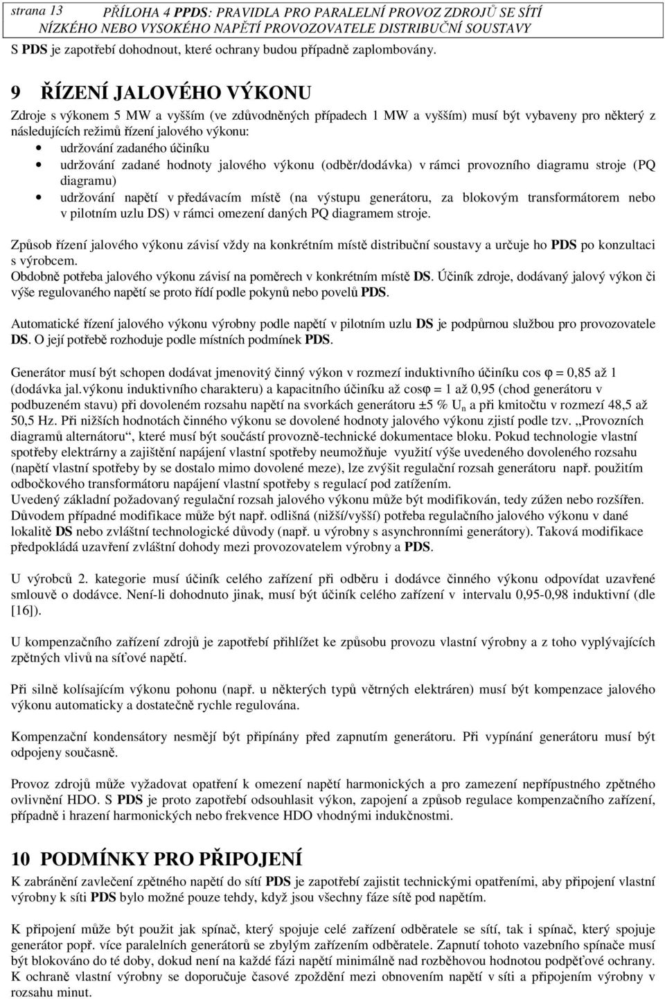 účiníku udržování zadané hodnoty jalového výkonu (odběr/dodávka) v rámci provozního diagramu stroje (PQ diagramu) udržování napětí v předávacím místě (na výstupu generátoru, za blokovým