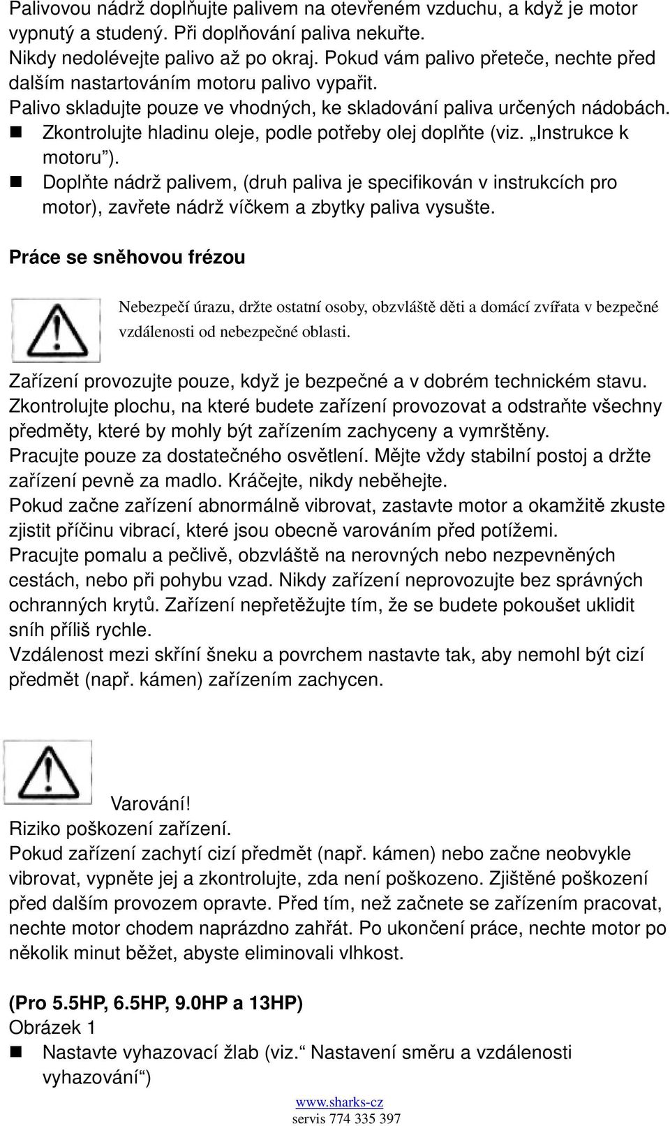 Zkontrolujte hladinu oleje, podle potřeby olej doplňte (viz. Instrukce k motoru ).