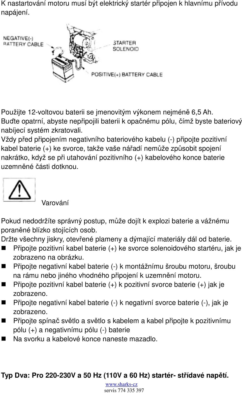 Vždy před připojením negativního bateriového kabelu (-) připojte pozitivní kabel baterie (+) ke svorce, takže vaše nářadí nemůže způsobit spojení nakrátko, když se při utahování pozitivního (+)