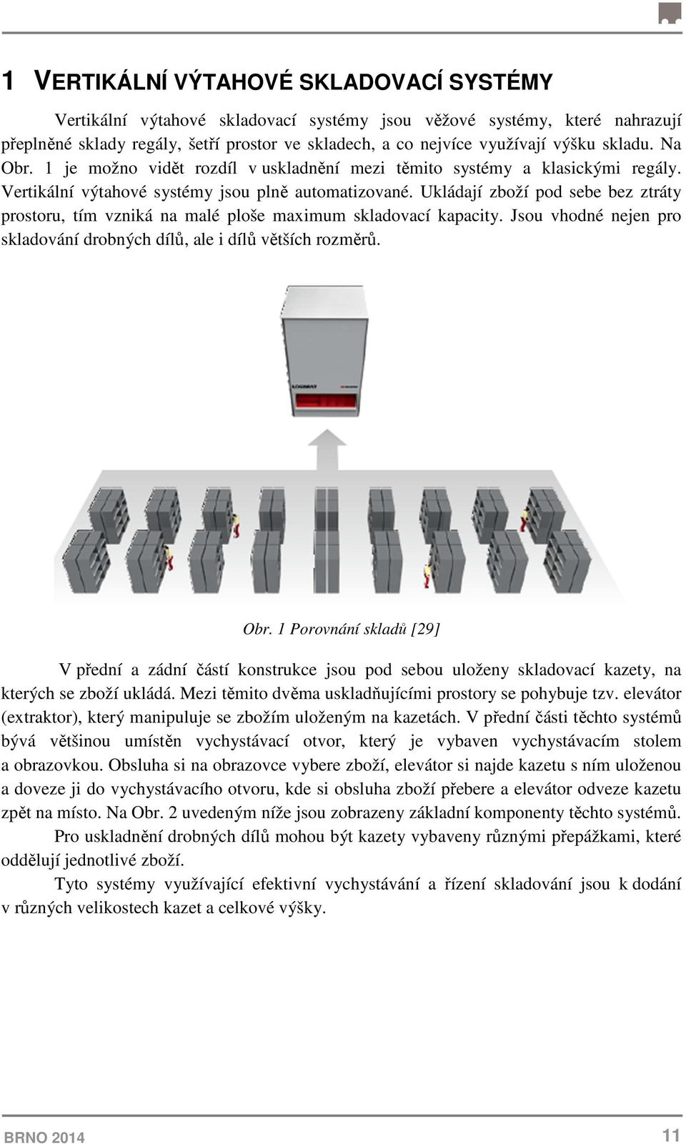 Ukládají zboží pod sebe bez ztráty prostoru, tím vzniká na malé ploše maximum skladovací kapacity. Jsou vhodné nejen pro skladování drobných dílů, ale i dílů větších rozměrů. Obr.