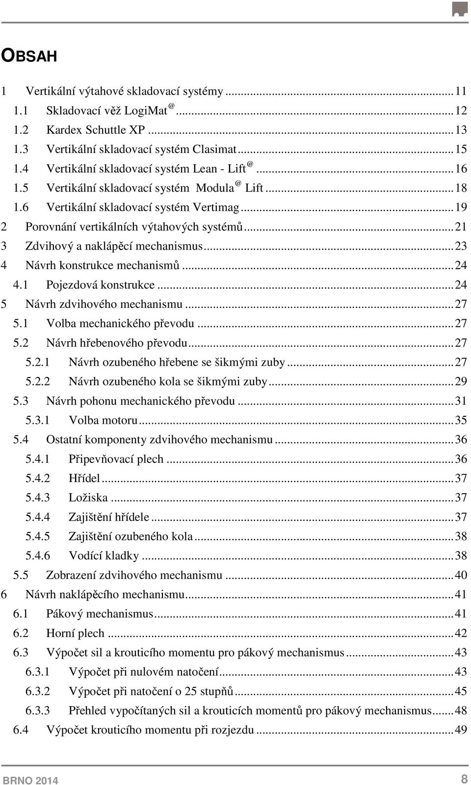 .. 21 3 Zdvihový a naklápěcí mechanismus... 23 4 Návrh konstrukce mechanismů... 24 4.1 Pojezdová konstrukce... 24 5 Návrh zdvihového mechanismu... 27 5.1 Volba mechanického převodu... 27 5.2 Návrh hřebenového převodu.