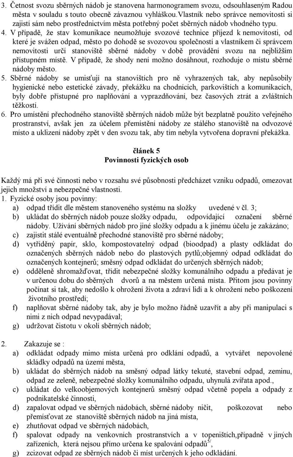 V případě, že stav komunikace neumožňuje svozové technice příjezd k nemovitosti, od které je svážen odpad, město po dohodě se svozovou společností a vlastníkem či správcem nemovitosti určí stanoviště