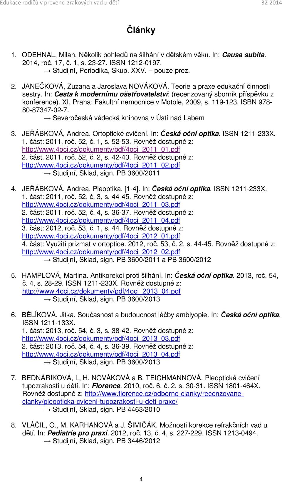 ISBN 978-80-87347-02-7. Severočeská vědecká knihovna v Ústí nad Labem 3. JEŘÁBKOVÁ, Andrea. Ortoptické cvičení. In: Česká oční optika. ISSN 1211-233X. 1. část: 2011, roč. 52, č. 1, s. 52-53.