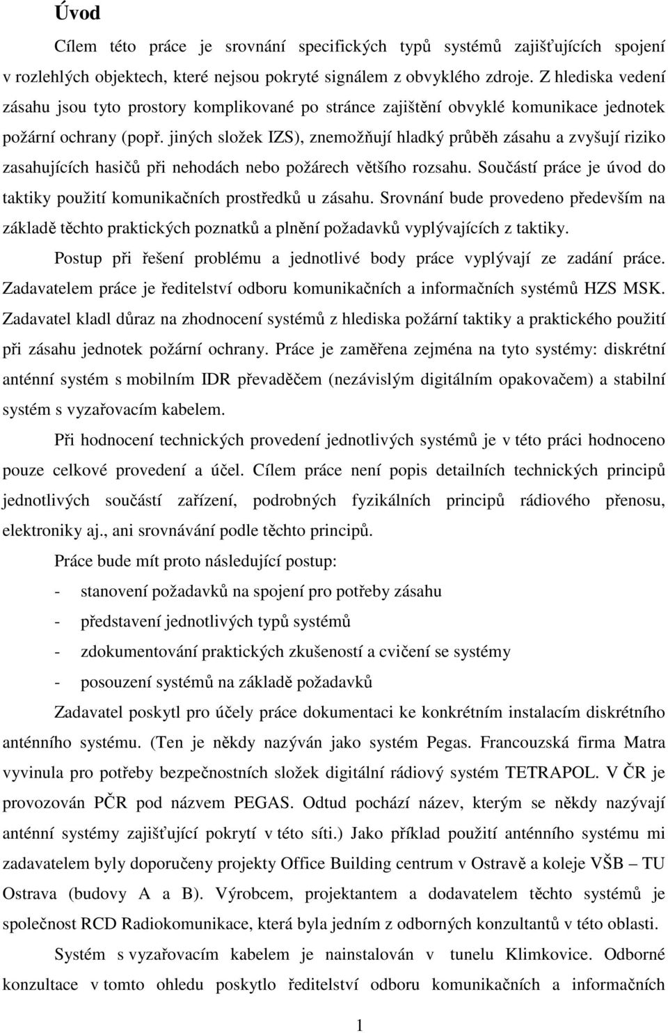 jiných složek IZS), znemožňují hladký průběh zásahu a zvyšují riziko zasahujících hasičů při nehodách nebo požárech většího rozsahu.