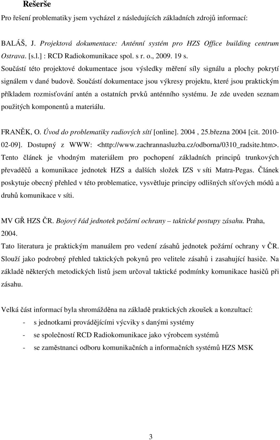 Součástí dokumentace jsou výkresy projektu, které jsou praktickým příkladem rozmisťování antén a ostatních prvků anténního systému. Je zde uveden seznam použitých komponentů a materiálu. FRANĚK, O.