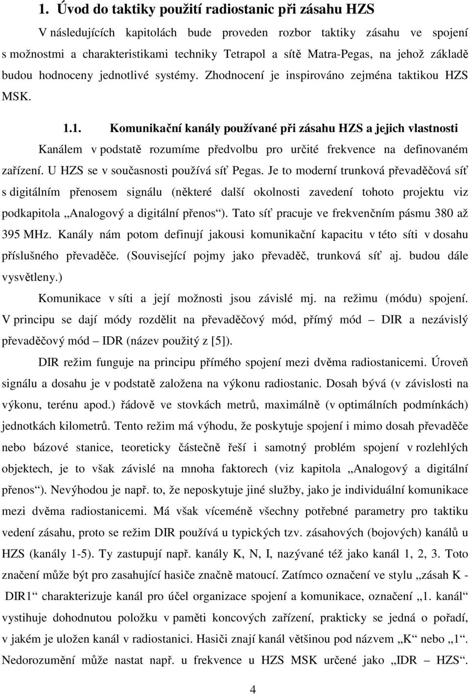 1. Komunikační kanály používané při zásahu HZS a jejich vlastnosti Kanálem v podstatě rozumíme předvolbu pro určité frekvence na definovaném zařízení. U HZS se v současnosti používá síť Pegas.