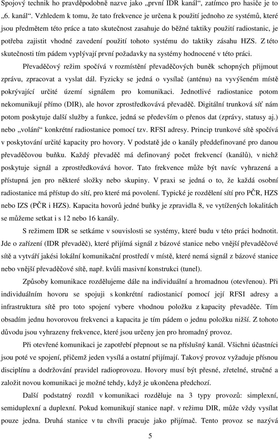 Vzhledem k tomu, že tato frekvence je určena k použití jednoho ze systémů, které jsou předmětem této práce a tato skutečnost zasahuje do běžné taktiky použití radiostanic, je potřeba zajistit vhodné