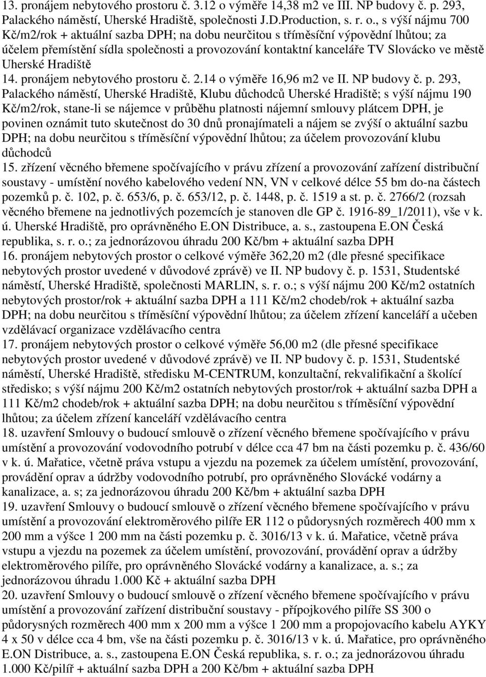 , s výší nájmu 700 Kč/m2/rok + aktuální sazba DPH; na dobu neurčitou s tříměsíční výpovědní lhůtou; za účelem přemístění sídla společnosti a provozování kontaktní kanceláře TV Slovácko ve městě