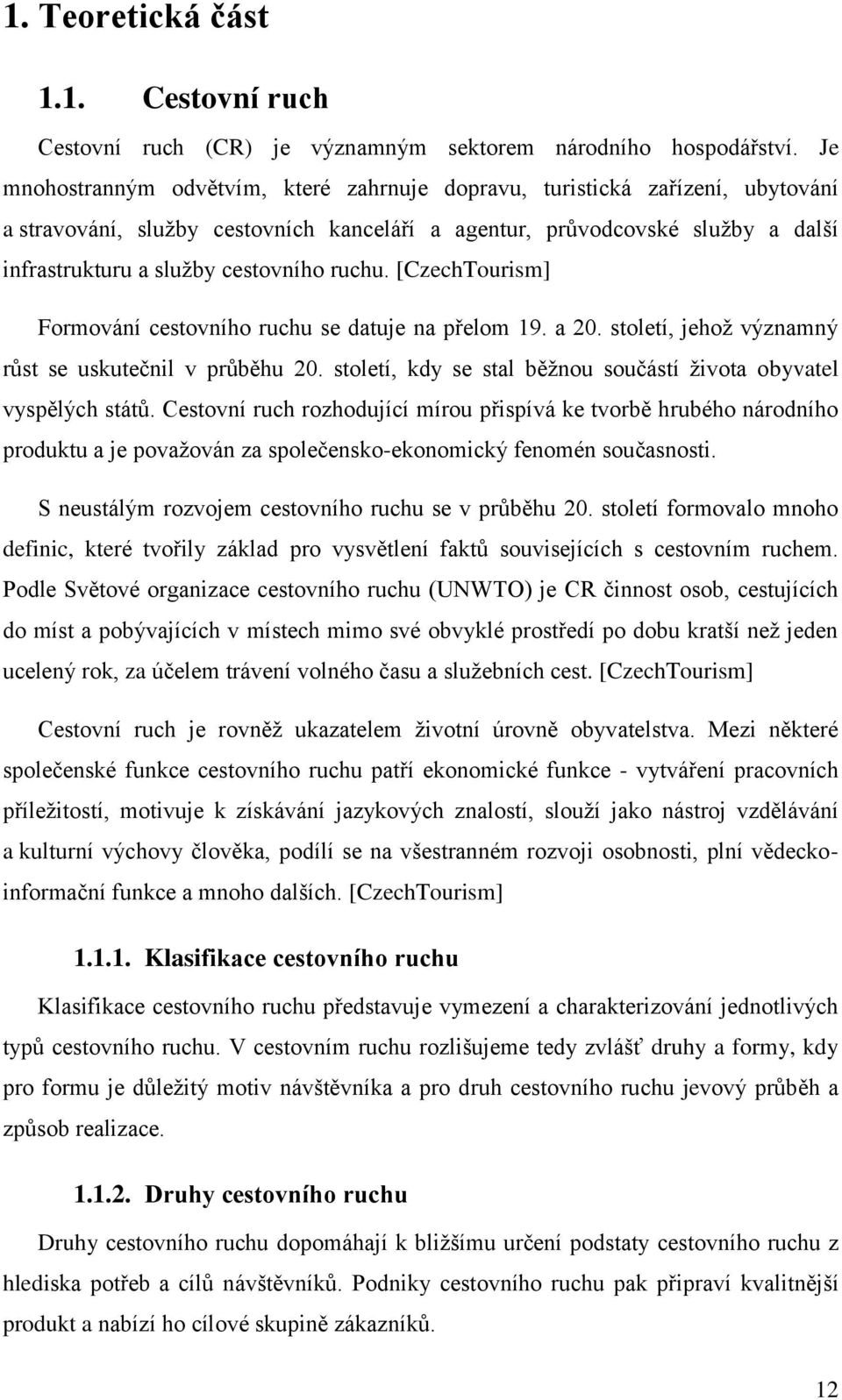 ruchu. [CzechTourism] Formování cestovního ruchu se datuje na přelom 19. a 20. století, jehož významný růst se uskutečnil v průběhu 20.