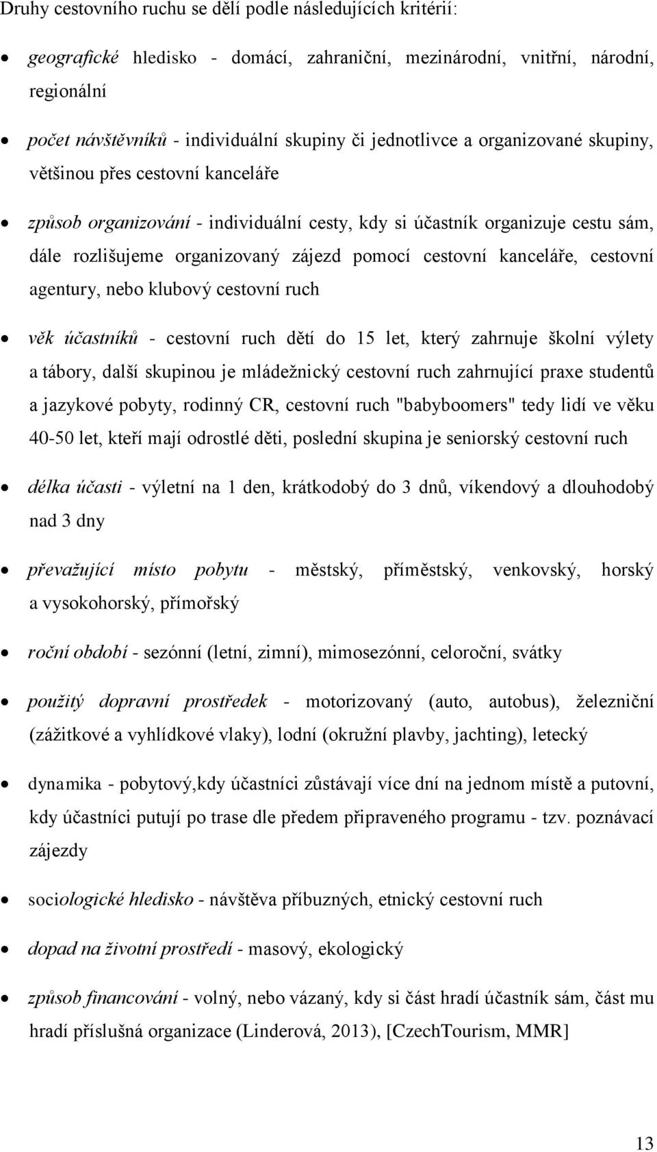 cestovní kanceláře, cestovní agentury, nebo klubový cestovní ruch věk účastníků - cestovní ruch dětí do 15 let, který zahrnuje školní výlety a tábory, další skupinou je mládežnický cestovní ruch