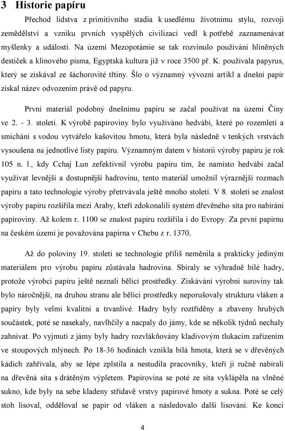 Šlo o významný vývozní artikl a dnešní papír získal název odvozením právě od papyru. První materiál podobný dnešnímu papíru se začal používat na území Číny ve 2. - 3. století.