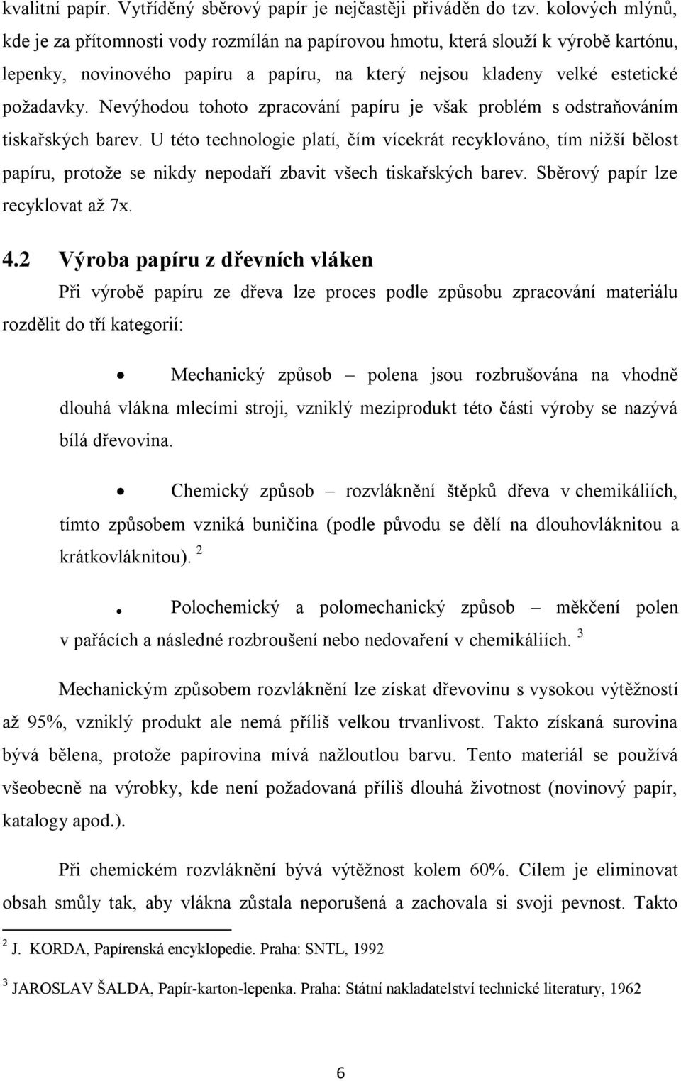 Nevýhodou tohoto zpracování papíru je však problém s odstraňováním tiskařských barev.