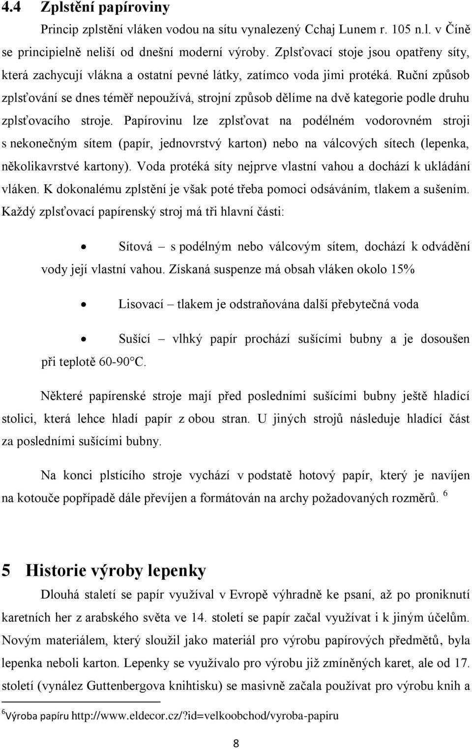 Ruční způsob zplsťování se dnes téměř nepoužívá, strojní způsob dělíme na dvě kategorie podle druhu zplsťovacího stroje.