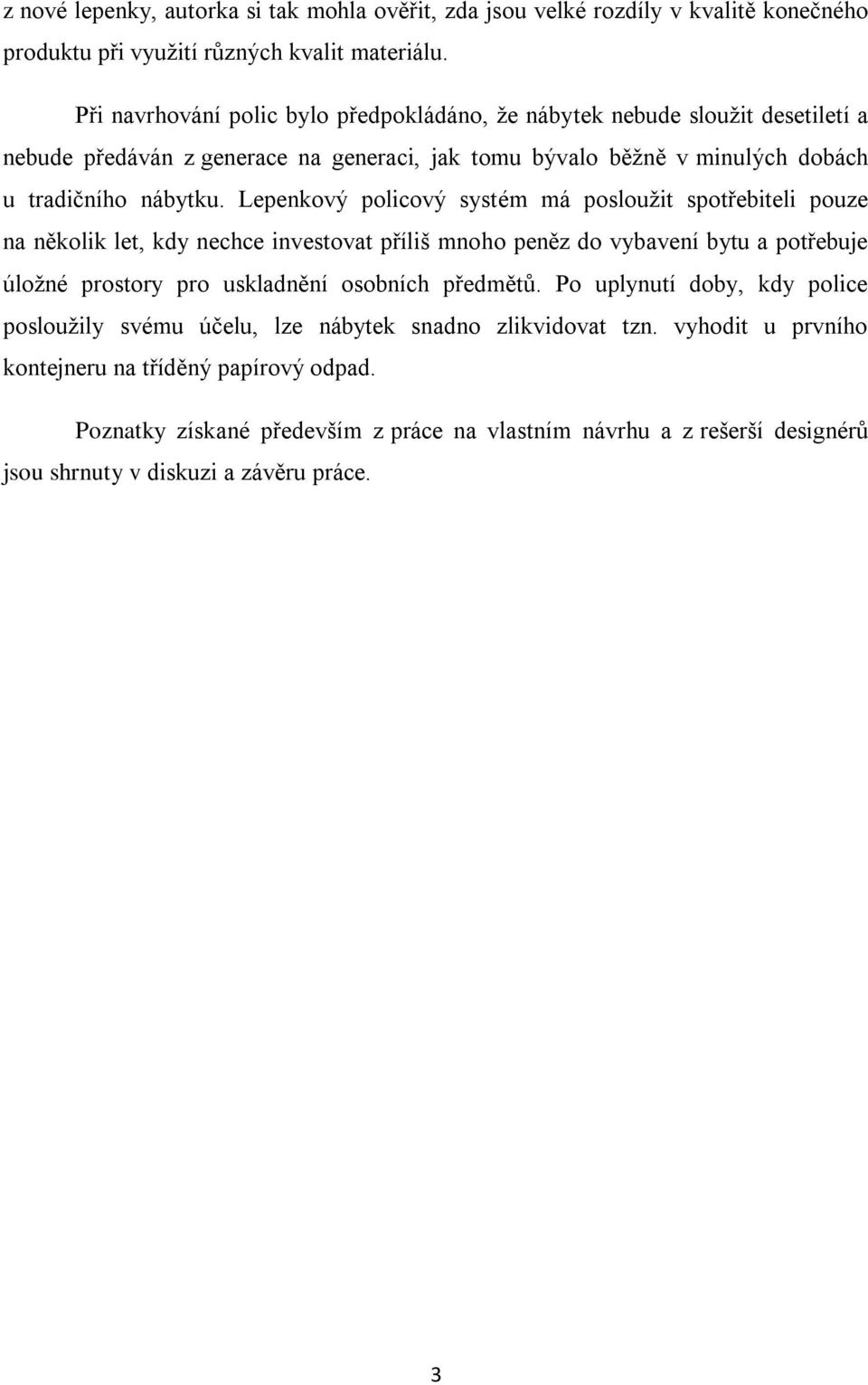 Lepenkový policový systém má posloužit spotřebiteli pouze na několik let, kdy nechce investovat příliš mnoho peněz do vybavení bytu a potřebuje úložné prostory pro uskladnění osobních předmětů.