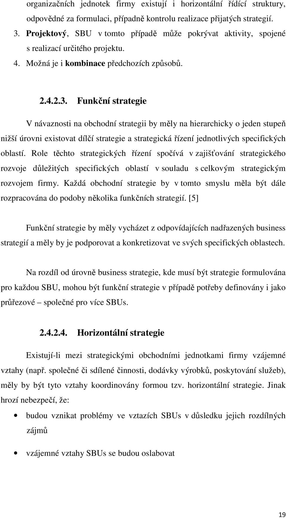 Funkční strategie V návaznosti na obchodní strategii by měly na hierarchicky o jeden stupeň nižší úrovni existovat dílčí strategie a strategická řízení jednotlivých specifických oblastí.