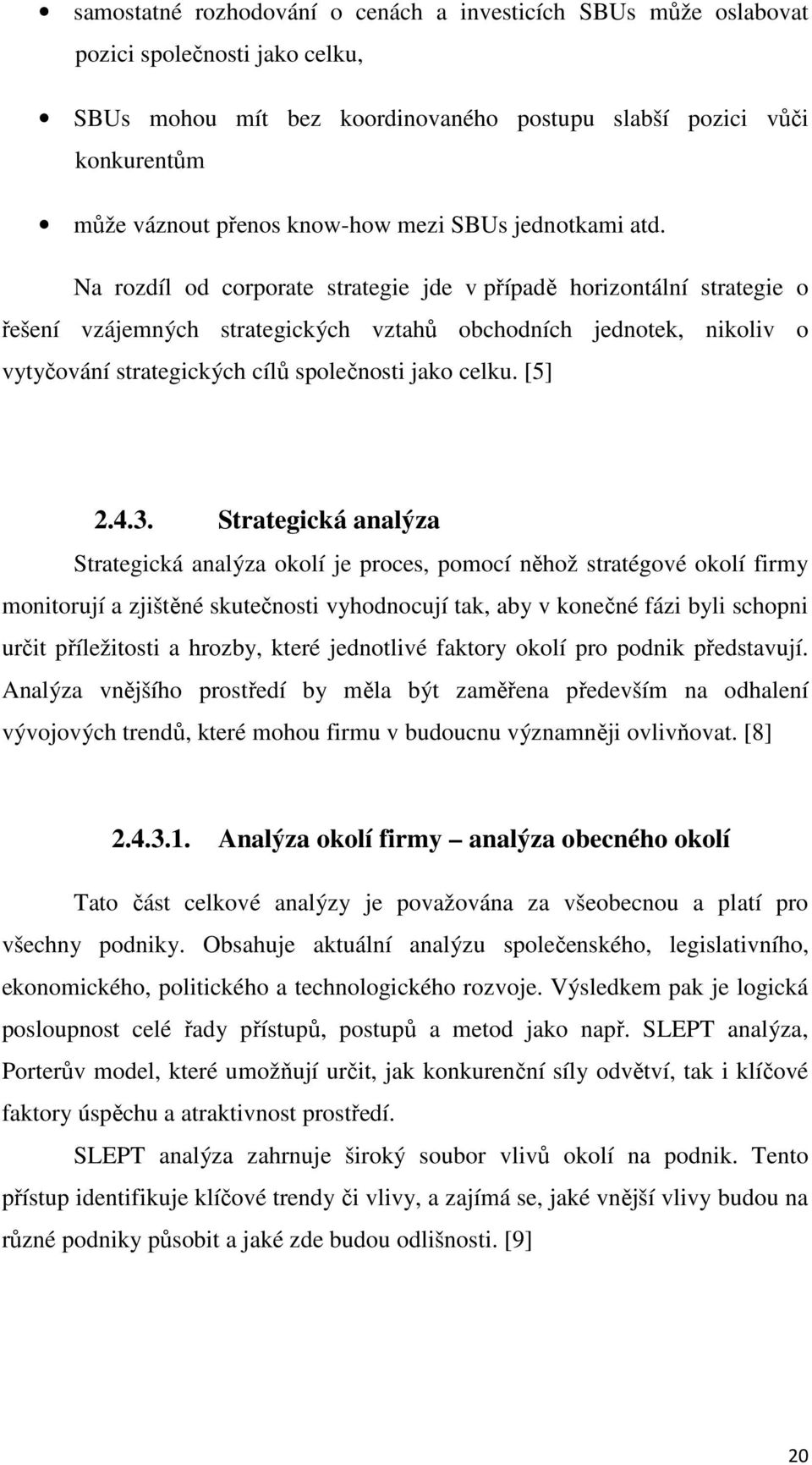 Na rozdíl od corporate strategie jde v případě horizontální strategie o řešení vzájemných strategických vztahů obchodních jednotek, nikoliv o vytyčování strategických cílů společnosti jako celku.