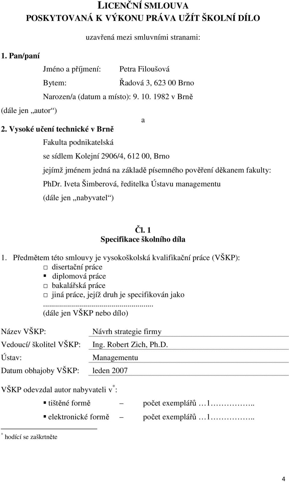 Vysoké učení technické v Brně Fakulta podnikatelská se sídlem Kolejní 2906/4, 612 00, Brno a jejímž jménem jedná na základě písemného pověření děkanem fakulty: PhDr.