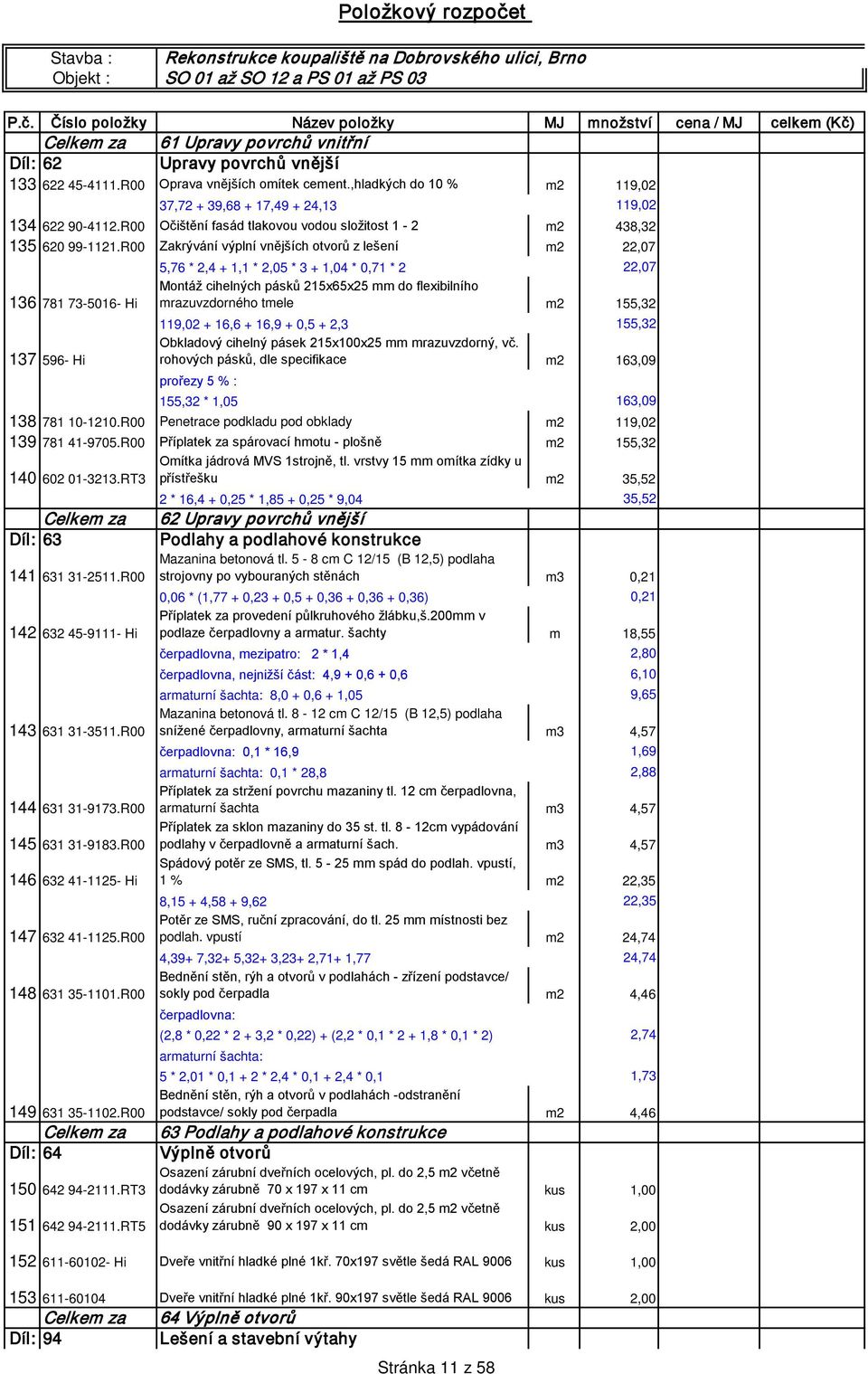 R00 Zakrývání výplní vnějších otvorů z lešení m2 22,07 5,76 * 2,4 + 1,1 * 2,05 * 3 + 1,04 * 0,71 * 2 22,07 Montáž cihelných pásků 215x65x25 mm do flexibilního 136 781 73-5016- Hi mrazuvzdorného tmele