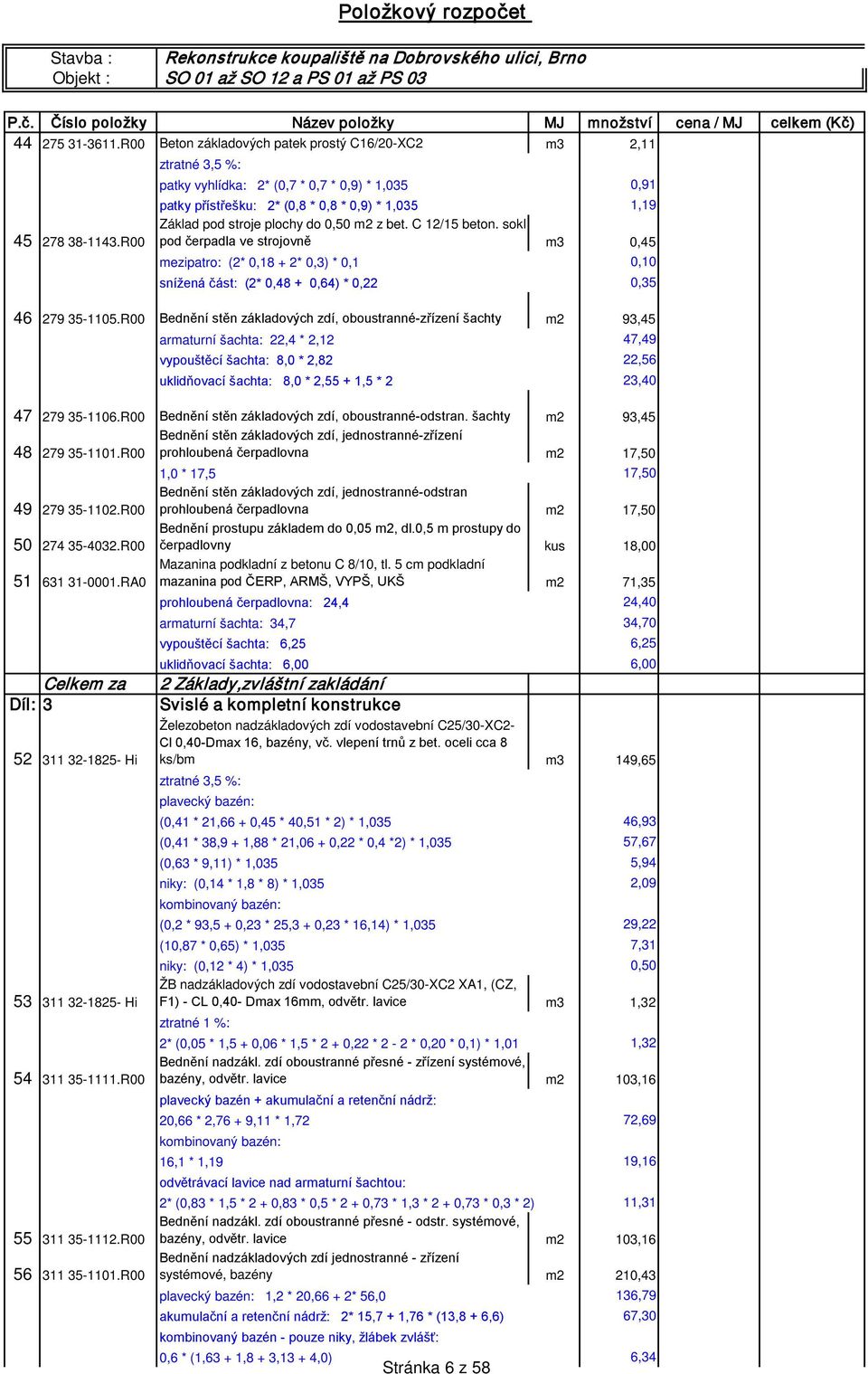 0,50 m2 z bet. C 12/15 beton. sokl 45 278 38-1143.R00 pod čerpadla ve strojovně m3 0,45 mezipatro: (2* 0,18 + 2* 0,3) * 0,1 0,10 snížená část: (2* 0,48 + 0,64) * 0,22 0,35 46 279 35-1105.