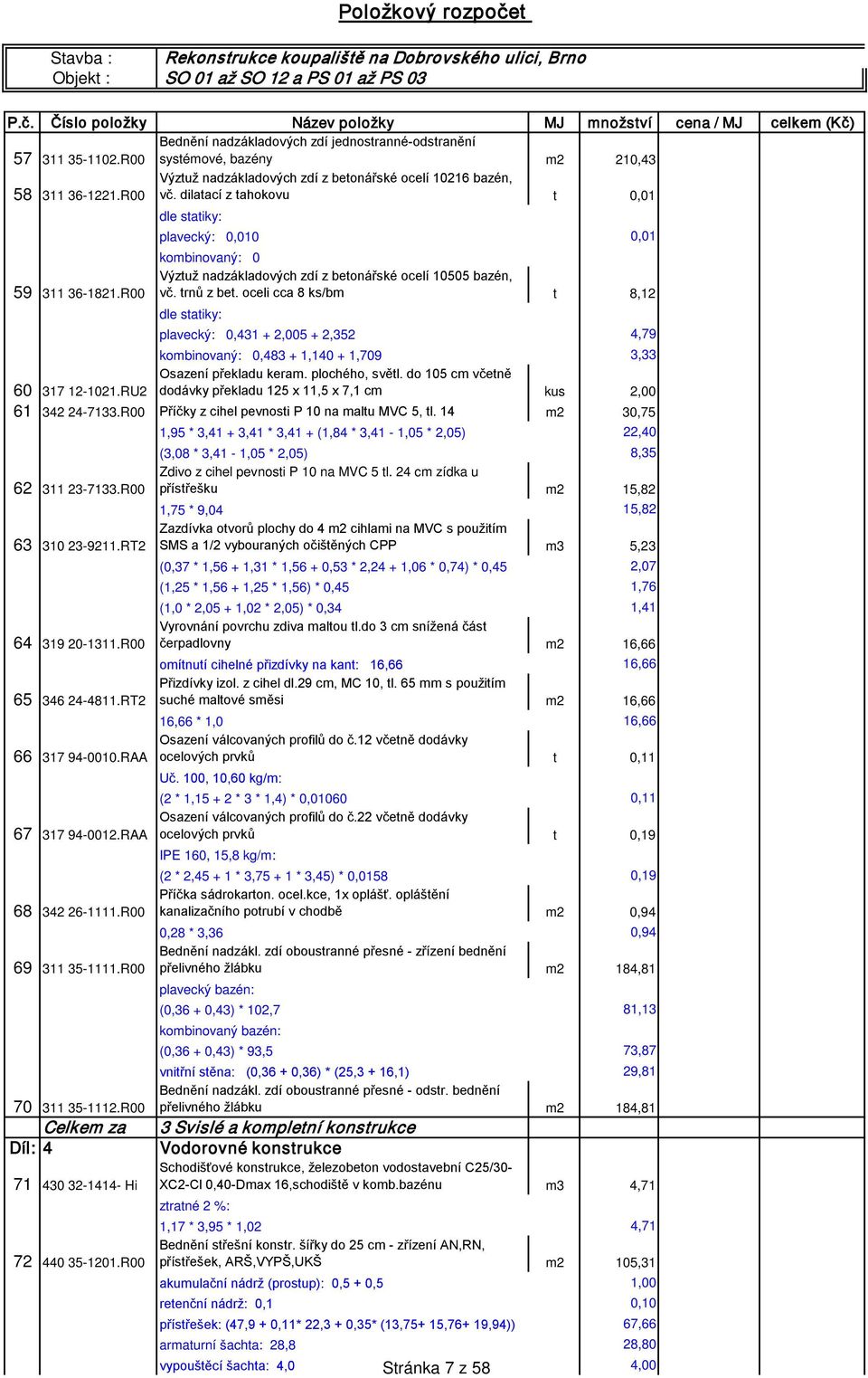 R00 Stránka 7 z 58 0,01 kombinovaný: 0 Výztuž nadzákladových zdí z betonářské ocelí 10505 bazén, vč. trnů z bet. oceli cca 8 ks/bm t 8,12 kombinovaný: 0,483 + 1,140 + 1,709 3,33 60 317 12-1021.