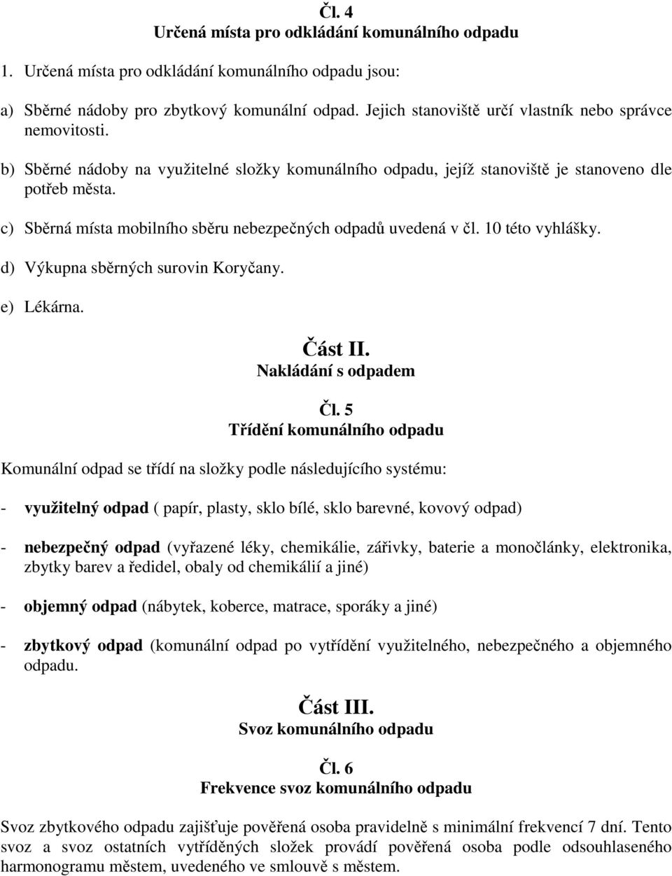 c) Sběrná místa mobilního sběru nebezpečných odpadů uvedená v čl. 10 této vyhlášky. d) Výkupna sběrných surovin Koryčany. e) Lékárna. Část II. Nakládání s odpadem Čl.