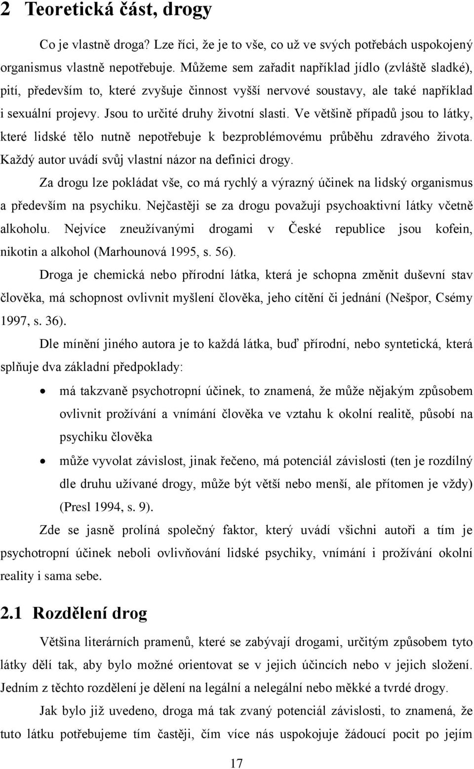 Ve většině případů jsou to látky, které lidské tělo nutně nepotřebuje k bezproblémovému průběhu zdravého života. Každý autor uvádí svůj vlastní názor na definici drogy.