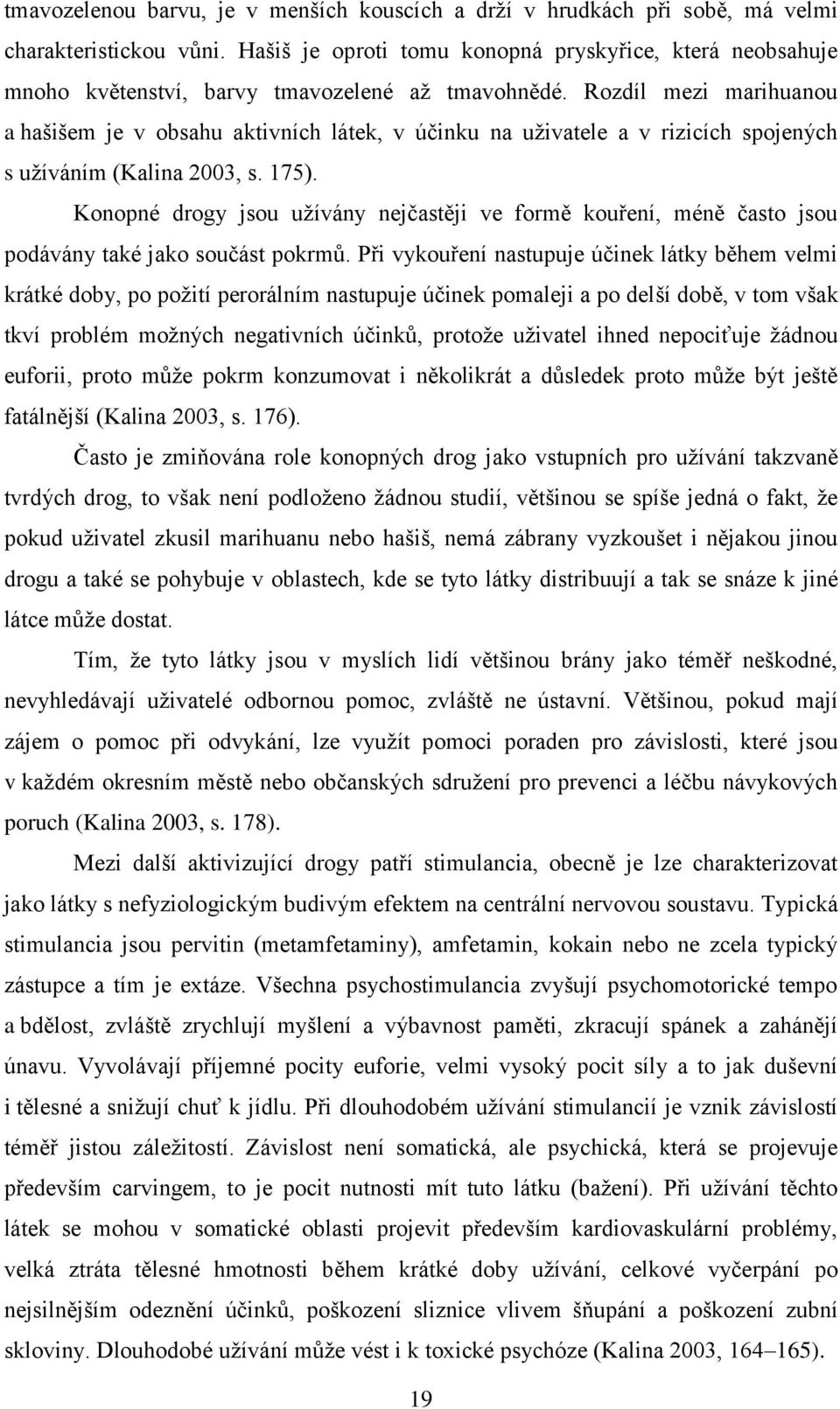 Rozdíl mezi marihuanou a hašišem je v obsahu aktivních látek, v účinku na uživatele a v rizicích spojených s užíváním (Kalina 2003, s. 175).
